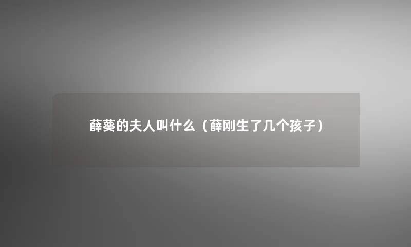 薛葵的夫人叫什么(薛刚生了几个孩子) 薛葵的夫人叫什么(薛刚生了几个孩子)