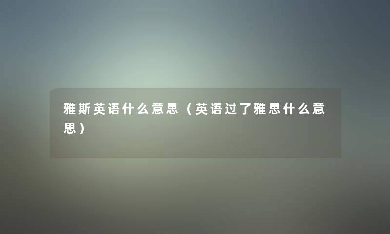 雅斯英语什么意思(英语过了雅思什么意思) 雅斯英语什么意思(英语过了雅思什么意思)
