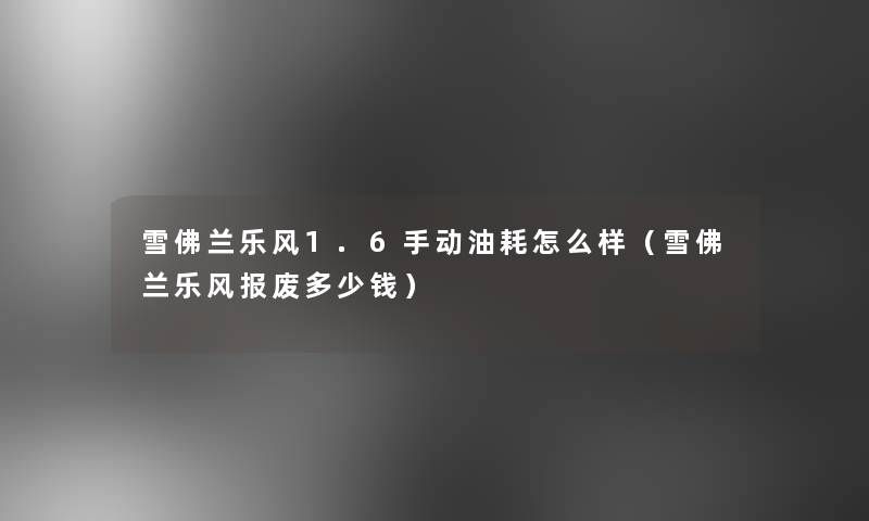 雪佛兰乐风1.6手动油耗怎么样(雪佛兰乐风报废多少钱) 雪佛兰乐风1.6手动油耗怎么样(雪佛兰乐风报废多少钱)