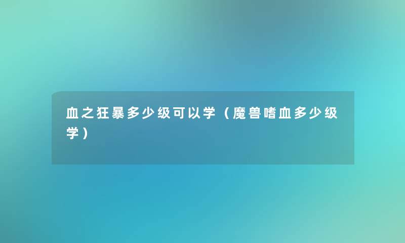 血之狂暴多少级可以学(魔兽嗜血多少级学) 血之狂暴多少级可以学(魔兽嗜血多少级学)