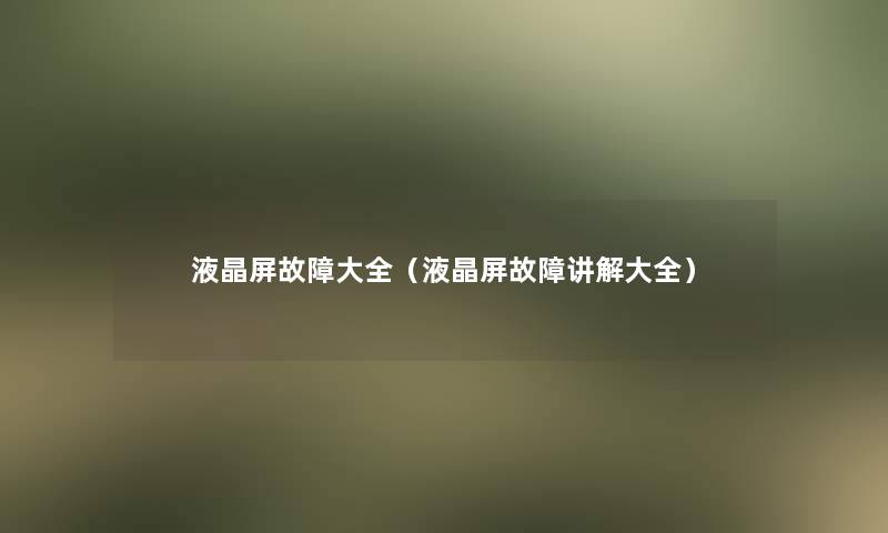 液晶屏故障大全(液晶屏故障讲解大全) 液晶屏故障大全(液晶屏故障讲解大全)