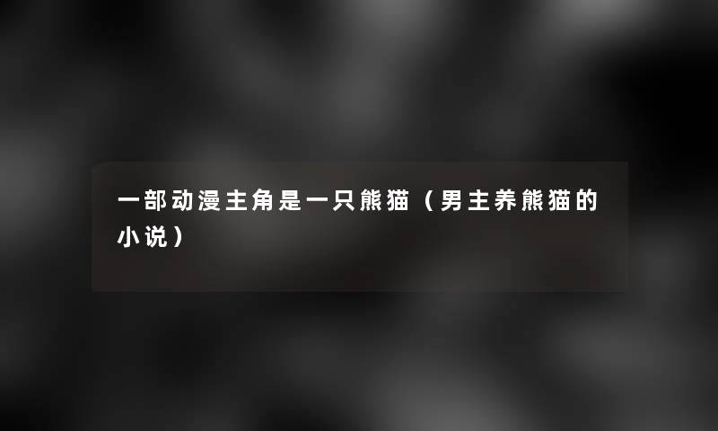 一部动漫主角是一只熊猫（男主养熊猫的小说）