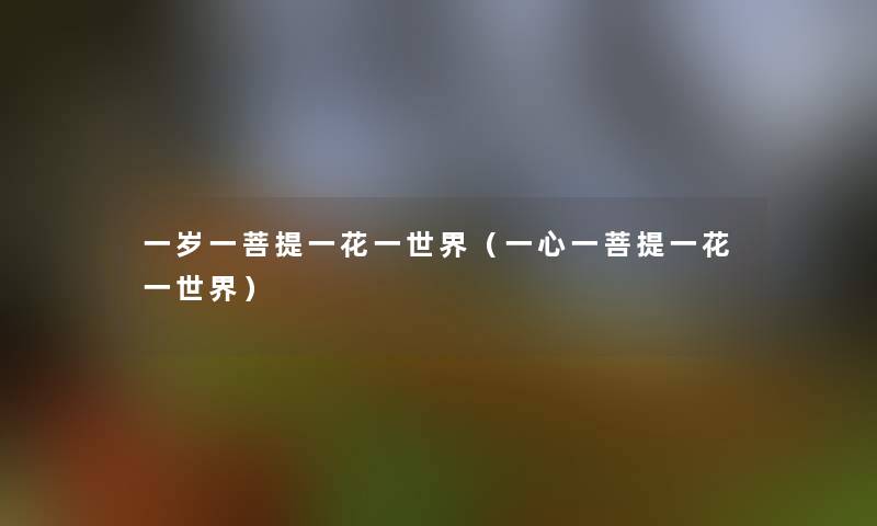 一岁一菩提一花一世界(一心一菩提一花一世界) 一岁一菩提一花一世界(一心一菩提一花一世界)