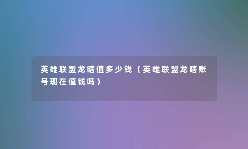 英雄联盟龙瞎值多少钱(英雄联盟龙瞎账号值钱吗) 英雄联盟龙瞎值多少钱(英雄联盟龙瞎账号值钱吗)
