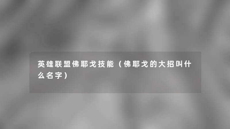 英雄联盟佛耶戈技能(佛耶戈的大招叫什么名字) 英雄联盟佛耶戈技能(佛耶戈的大招叫什么名字)