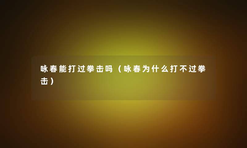 咏春能打过拳击吗（咏春为什么打不过拳击）