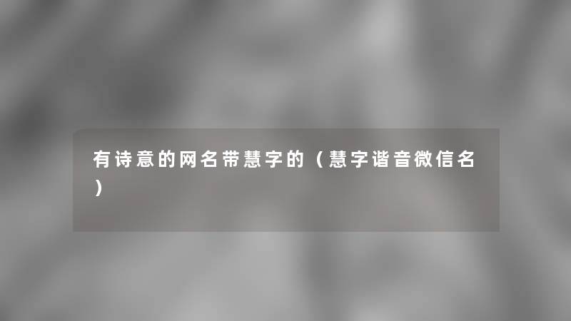 有诗意的网名带慧字的（慧字谐音微信名）
