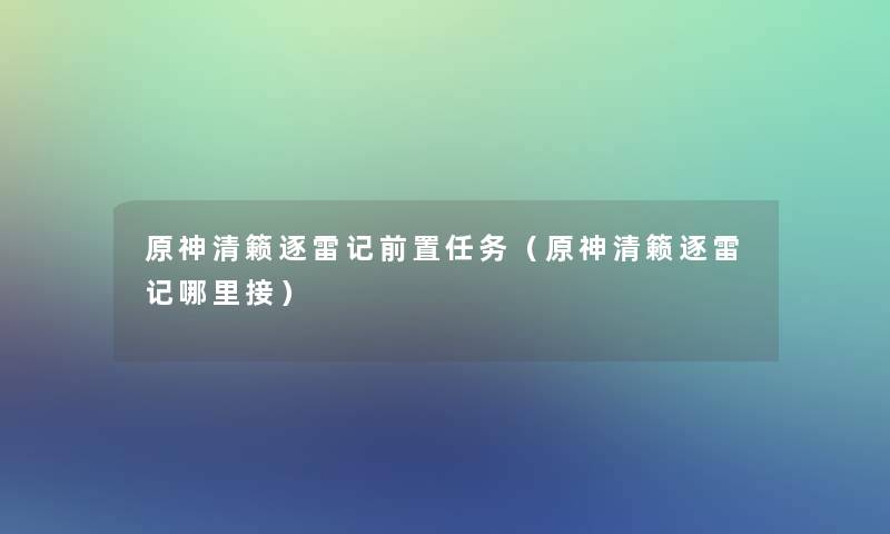 原神清籁逐雷记前置任务(原神清籁逐雷记哪里接) 原神清籁逐雷记前置任务(原神清籁逐雷记哪里接)