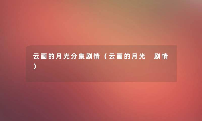 云画的月光分集剧情（云画的月光 剧情）