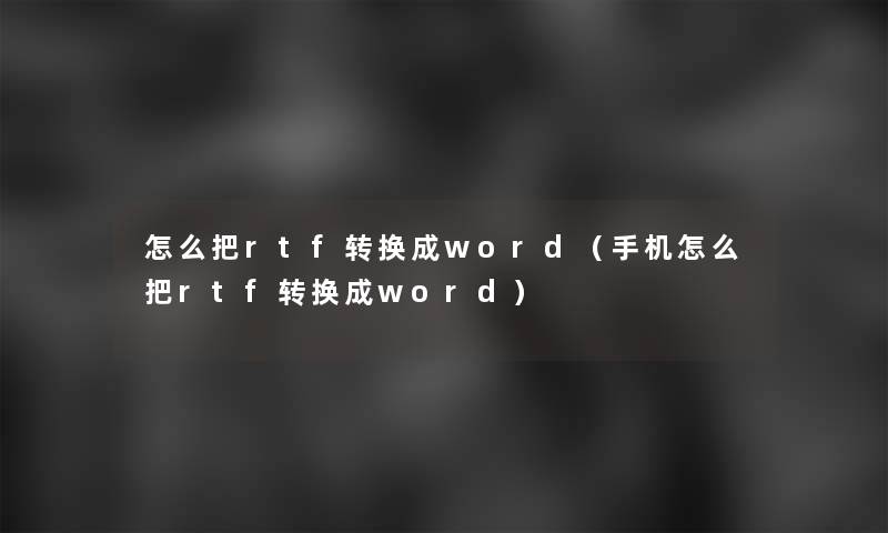 怎么把rtf转换成word（手机怎么把rtf转换成word）