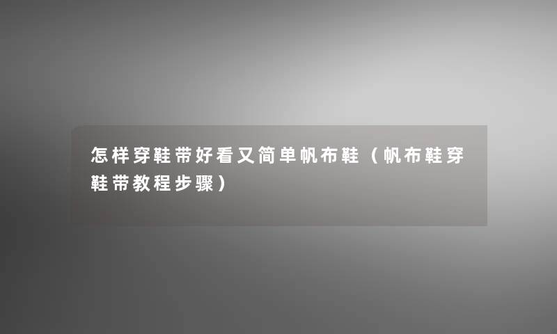 怎样穿鞋带好看又简单帆布鞋（帆布鞋穿鞋带教程步骤）