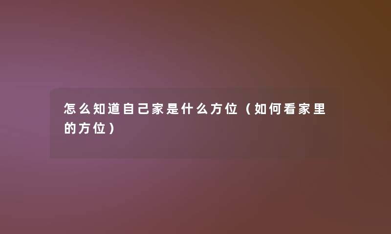 怎么知道自己家是什么方位（如何看家里的方位）