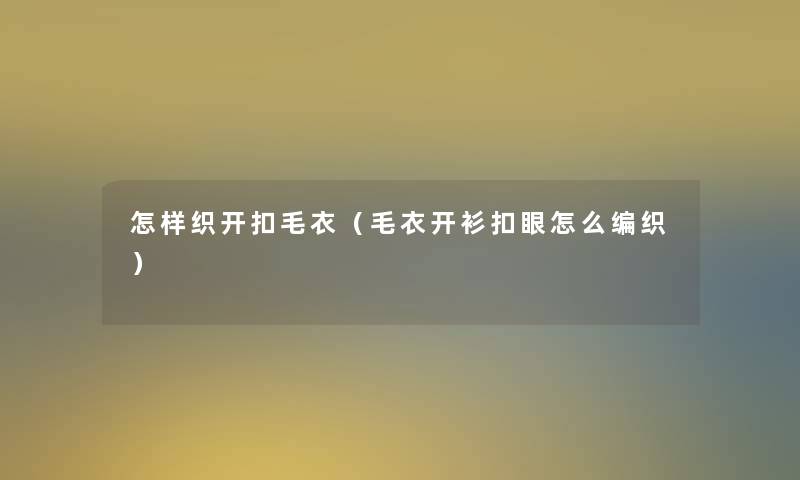 怎样织开扣毛衣（毛衣开衫扣眼怎么编织）