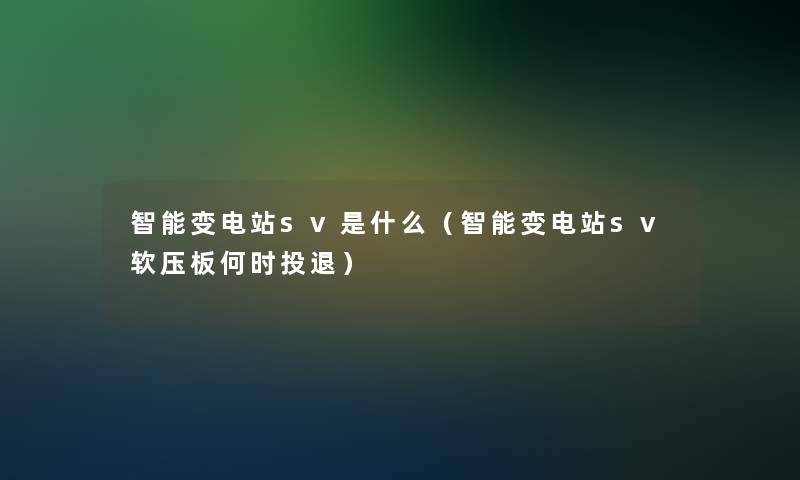 智能变电站sv是什么（智能变电站sv软压板何时投退）