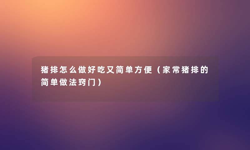 猪排怎么做好吃又简单方便（家常猪排的简单做法窍门）