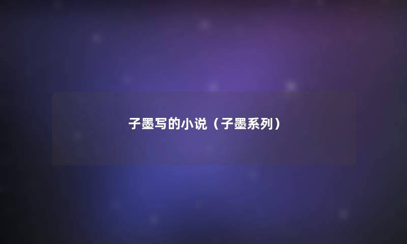 子墨写的小说(子墨系列) 子墨写的小说(子墨系列)