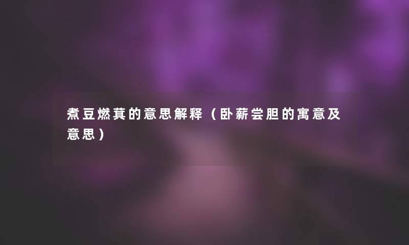 煮豆燃萁的意思解释(卧薪尝胆的寓意及意思) 煮豆燃萁的意思解释(卧薪尝胆的寓意及意思)