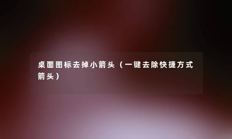 桌面图标去掉小箭头(一键去除快捷方式箭头) 桌面图标去掉小箭头(一键去除快捷方式箭头)