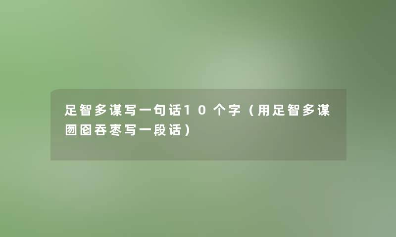 足智多谋写一句话10个字(用足智多谋囫囵吞枣写一段话) 足智多谋写一句话10个字(用足智多谋囫囵吞枣写一段话)