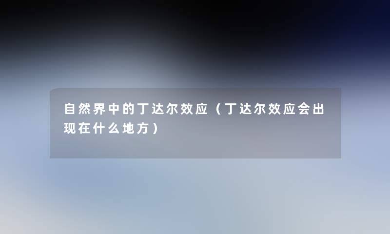 自然界中的丁达尔效应(丁达尔效应会出什么地方) 自然界中的丁达尔效应(丁达尔效应会出什么地方)