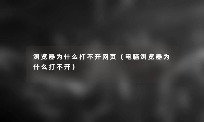浏览器为什么打不开网页（电脑浏览器为什么打不开）