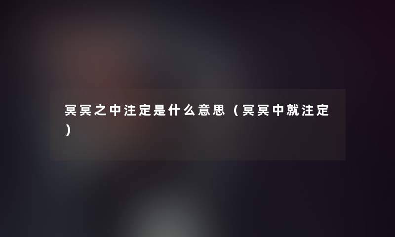 冥冥之中注定是什么意思(冥冥中就注定) 冥冥之中注定是什么意思(冥冥中就注定)