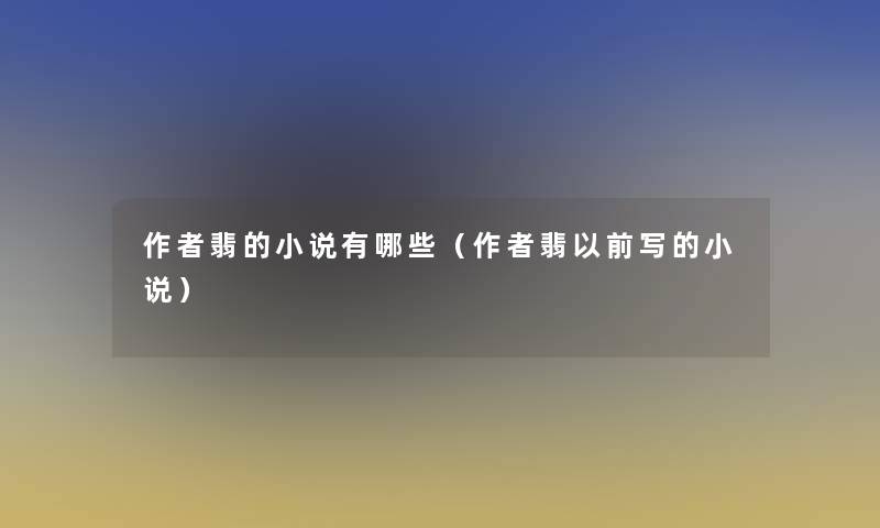 翡的小说有哪些（翡以前写的小说）