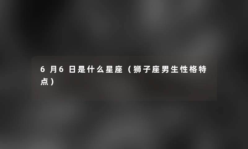 6月6日是什么星座（狮子座男生性格特点）