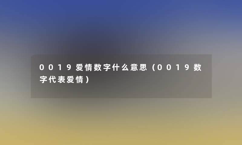 0019爱情数字什么意思（0019数字代表爱情）