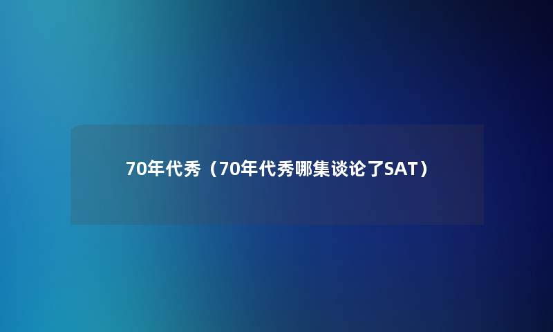 70年代秀（70年代秀哪集谈论了SAT）