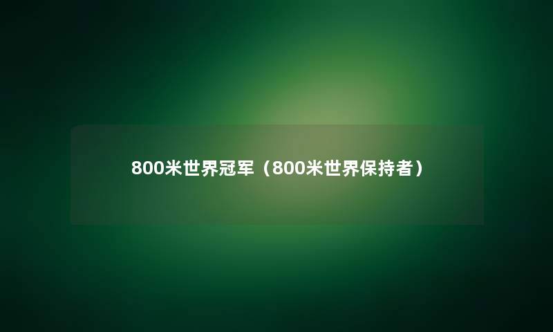 800米世界冠军(800米世界保持者) 800米世界冠军(800米世界保持者)