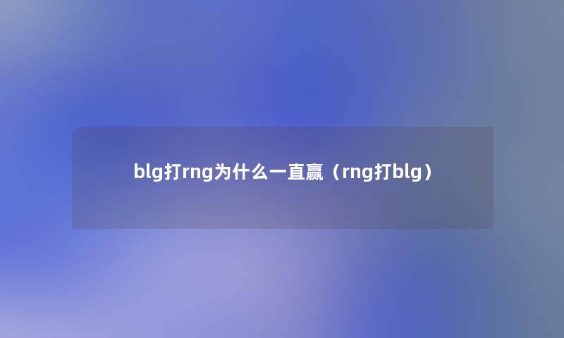 blg打rng为什么一直赢（rng打blg）
