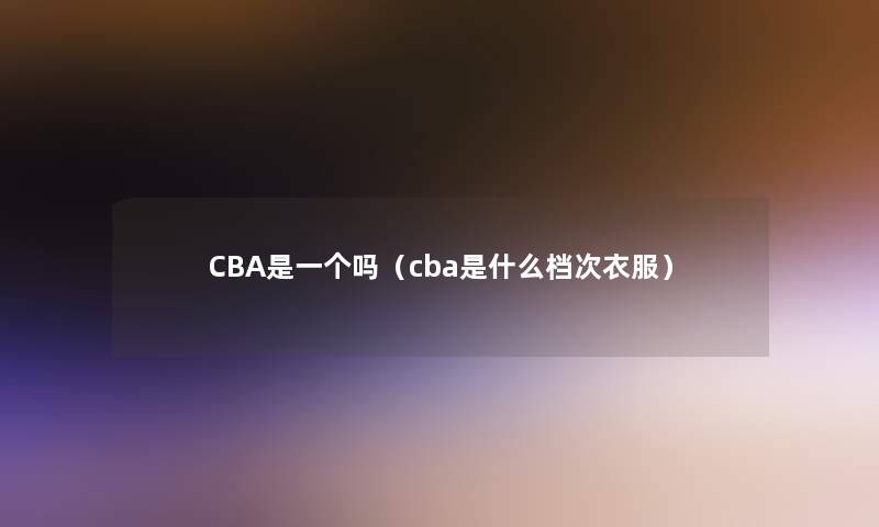 CBA是一个吗（cba是什么档次衣服）