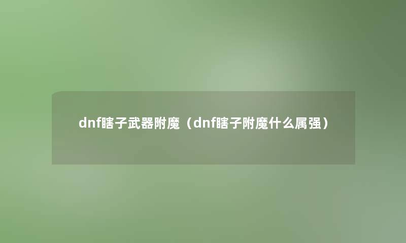 dnf瞎子武器附魔(dnf瞎子附魔什么属强) dnf瞎子武器附魔(dnf瞎子附魔什么属强)