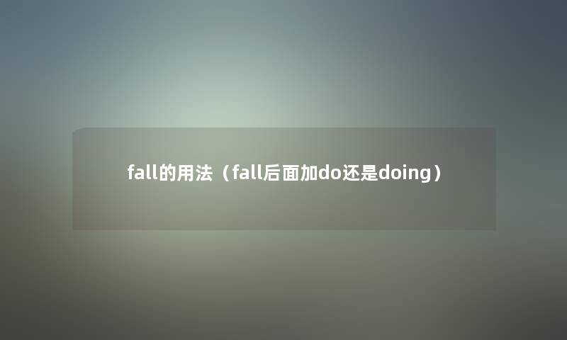 fall的用法(fall后面加do还是doing) fall的用法(fall后面加do还是doing)