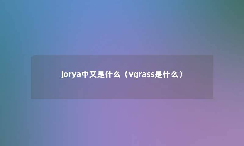 jorya中文是什么(vgrass是什么) jorya中文是什么(vgrass是什么)