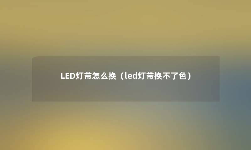 LED灯带怎么换（led灯带换不了色）