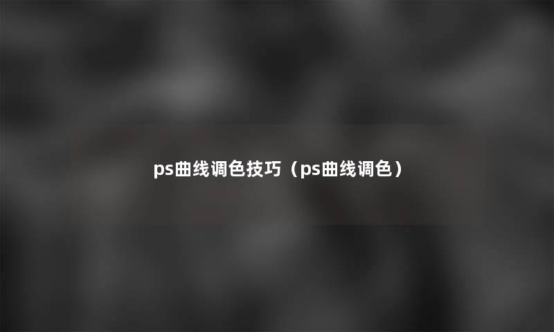 ps曲线调色技巧（ps曲线调色）