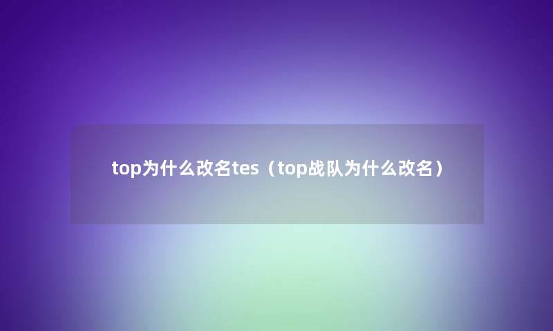 top为什么改名tes（top战队为什么改名）