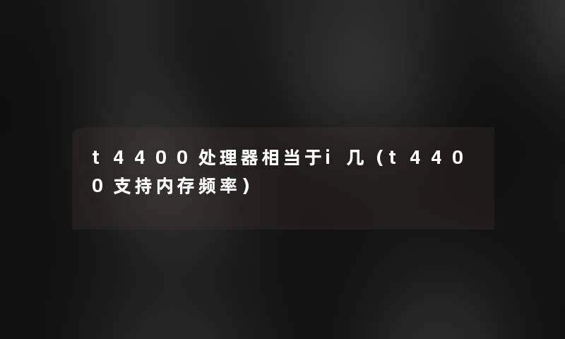 t4400处理器相当于i几（t4400支持内存频率）
