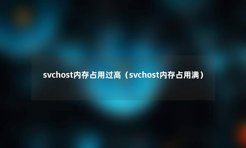 svchost内存占用过高（svchost内存占用满）