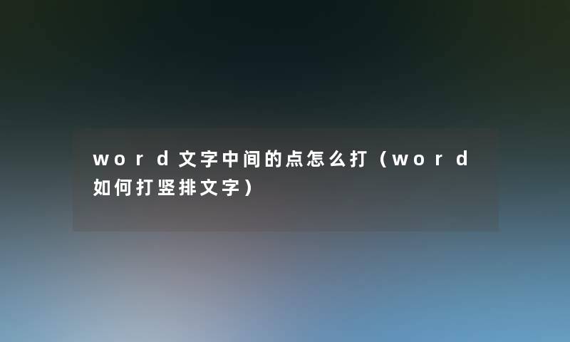 word文字中间的点怎么打(word如何打竖排文字) word文字中间的点怎么打(word如何打竖排文字)
