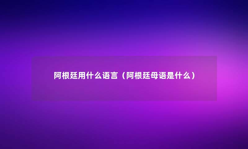 阿根廷用什么语言（阿根廷母语是什么）