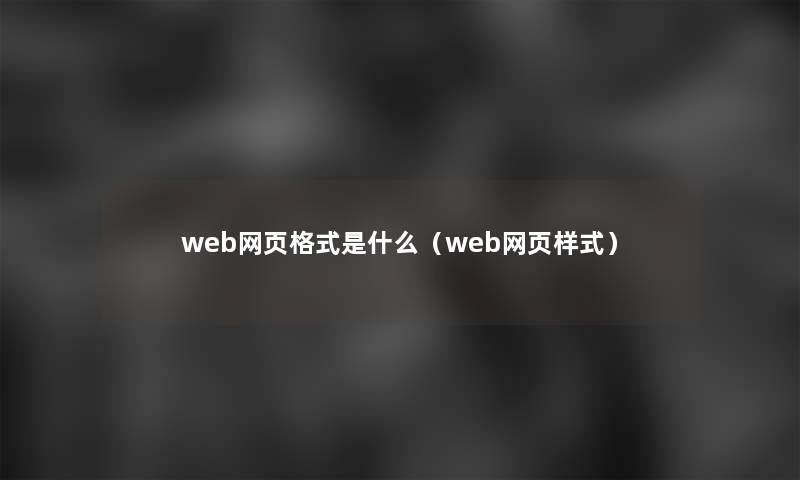 web网页格式是什么(web网页样式) web网页格式是什么(web网页样式)