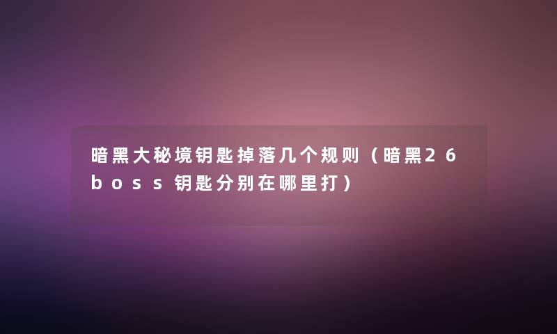 暗黑大秘境钥匙掉落几个规则（暗黑26boss钥匙分别在哪里打）