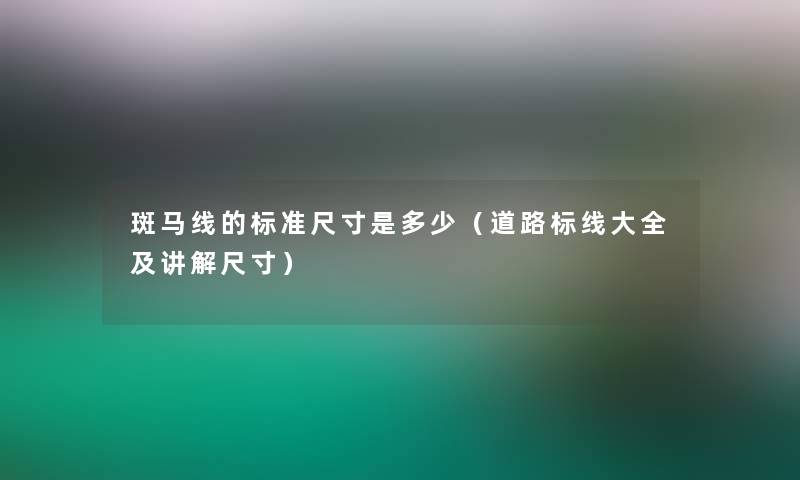斑马线的标准尺寸是多少(道路标线大全及讲解尺寸) 斑马线的标准尺寸是多少(道路标线大全及讲解尺寸)