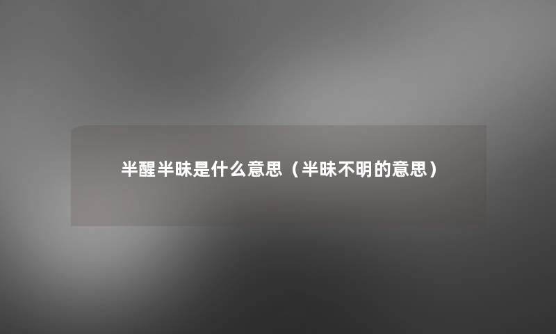 半醒半昧是什么意思（半昧不明的意思）