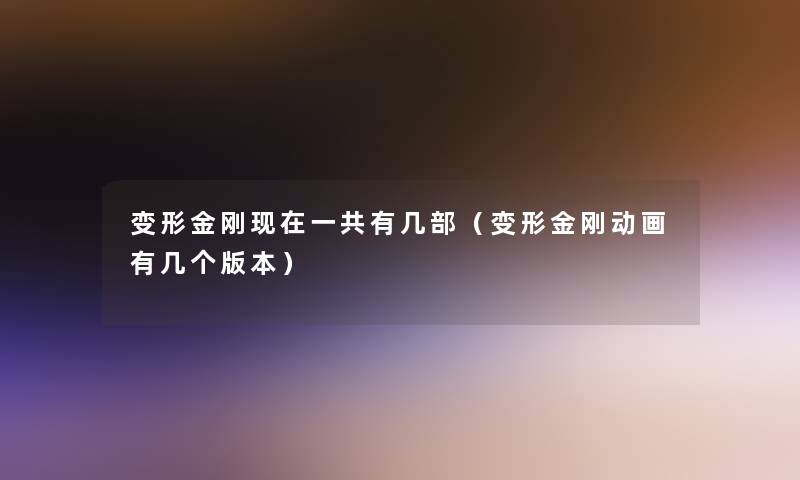 变形金刚一共有几部（变形金刚动画有几个版本）