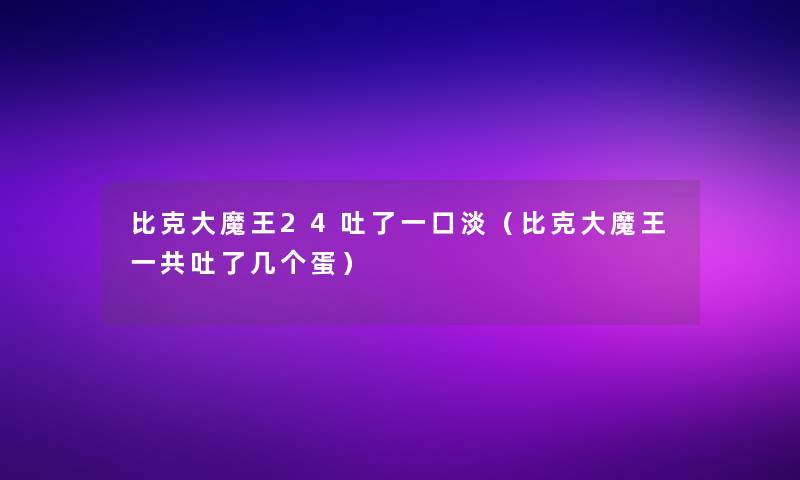 比克大魔王24吐了一口淡（比克大魔王一共吐了几个蛋）