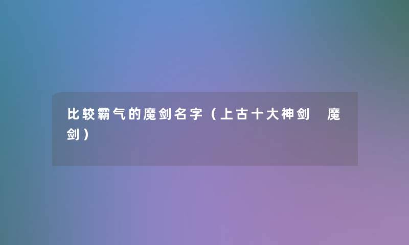 比较霸气的魔剑名字（上古一些神剑 魔剑）